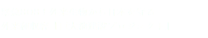 緊急SOS!外来生物から日本を守る 外来種収容『巨大池建設プロジェクト』